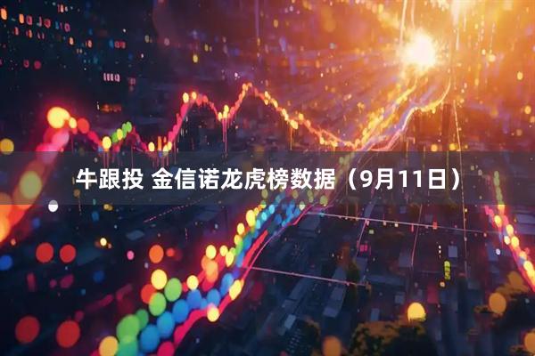 牛跟投 金信诺龙虎榜数据（9月11日）