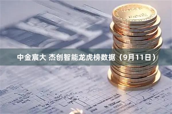 中金宸大 杰创智能龙虎榜数据（9月11日）