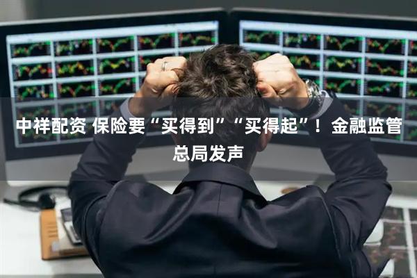 中祥配资 保险要“买得到”“买得起”！金融监管总局发声