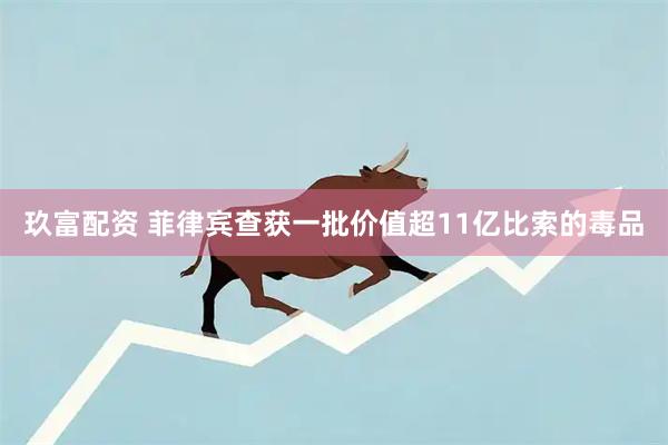 玖富配资 菲律宾查获一批价值超11亿比索的毒品