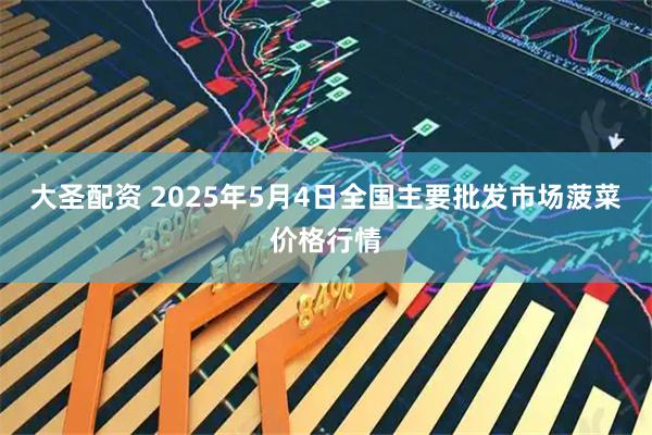 大圣配资 2025年5月4日全国主要批发市场菠菜价格行情