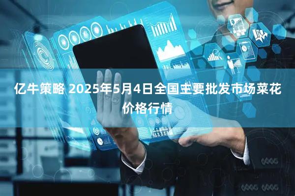 亿牛策略 2025年5月4日全国主要批发市场菜花价格行情