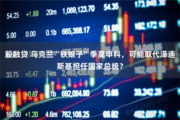 股融贷 乌克兰“铁娘子”季莫申科，可能取代泽连斯基担任国家总统？