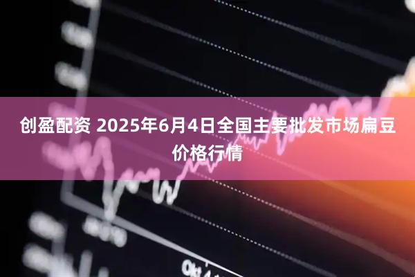 创盈配资 2025年6月4日全国主要批发市场扁豆价格行情