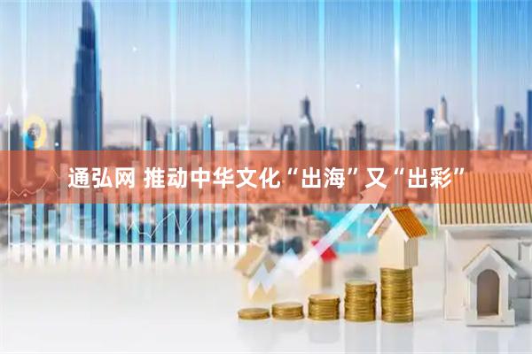 通弘网 推动中华文化“出海”又“出彩”