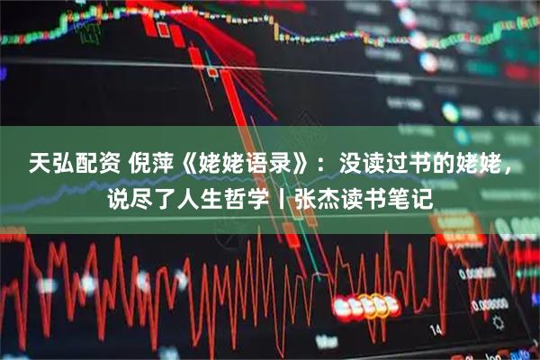 天弘配资 倪萍《姥姥语录》：没读过书的姥姥，说尽了人生哲学丨张杰读书笔记