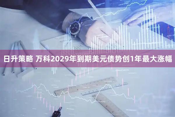 日升策略 万科2029年到期美元债势创1年最大涨幅