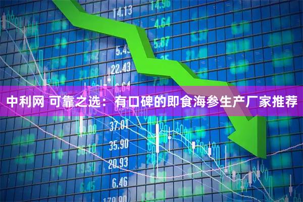 中利网 可靠之选：有口碑的即食海参生产厂家推荐