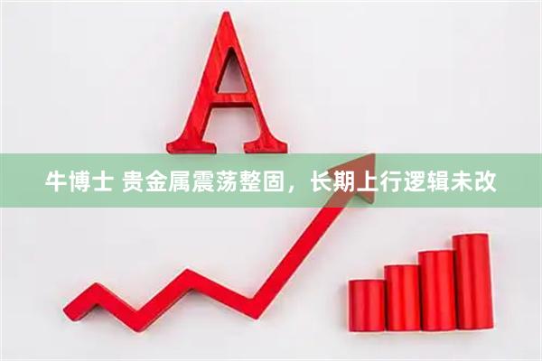 牛博士 贵金属震荡整固，长期上行逻辑未改