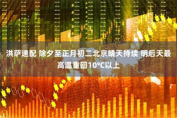 洪萨速配 除夕至正月初二北京晴天持续 明后天最高温重回10℃以上