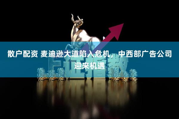 散户配资 麦迪逊大道陷入危机，中西部广告公司迎来机遇