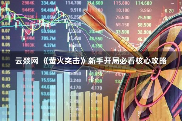 云燚网 《萤火突击》新手开局必看核心攻略