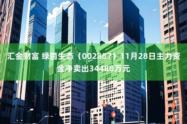 汇金财富 绿茵生态（002887）11月28日主力资金净卖出34488万元