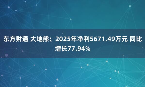 东方财通 大地熊：2025年净利5671.49万元 同比增长77.94%