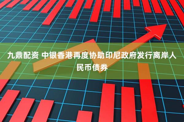 九鼎配资 中银香港再度协助印尼政府发行离岸人民币债券