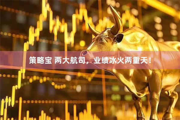 策略宝 两大航司，业绩冰火两重天！