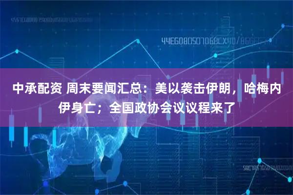 中承配资 周末要闻汇总：美以袭击伊朗，哈梅内伊身亡；全国政协会议议程来了