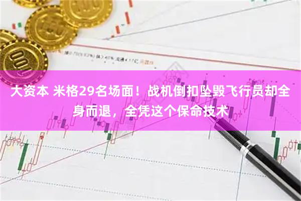 大资本 米格29名场面！战机倒扣坠毁飞行员却全身而退，全凭这个保命技术