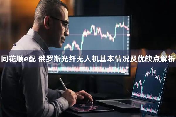 同花顺e配 俄罗斯光纤无人机基本情况及优缺点解析