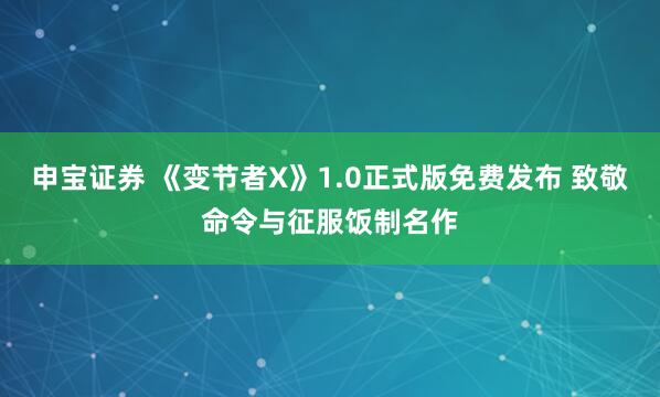 申宝证券 《变节者X》1.0正式版免费发布 致敬命令与征服饭制名作