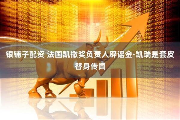 银铺子配资 法国凯撒奖负责人辟谣金·凯瑞是套皮替身传闻