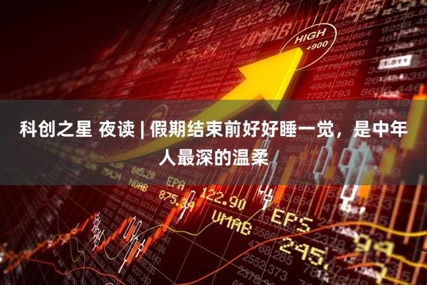 科创之星 夜读 | 假期结束前好好睡一觉，是中年人最深的温柔