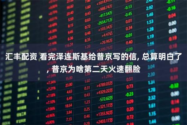 汇丰配资 看完泽连斯基给普京写的信, 总算明白了, 普京为啥第二天火速翻脸